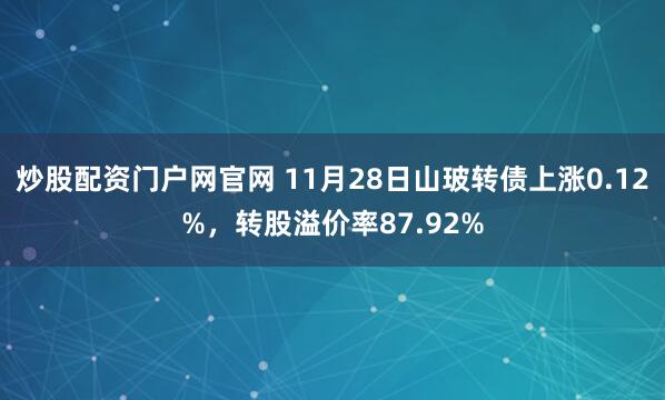 炒股配资门户网官网 11月28日山玻转债上涨0.12%，转股溢价率87.92%